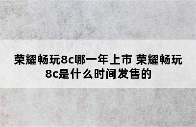 荣耀畅玩8c哪一年上市 荣耀畅玩8c是什么时间发售的